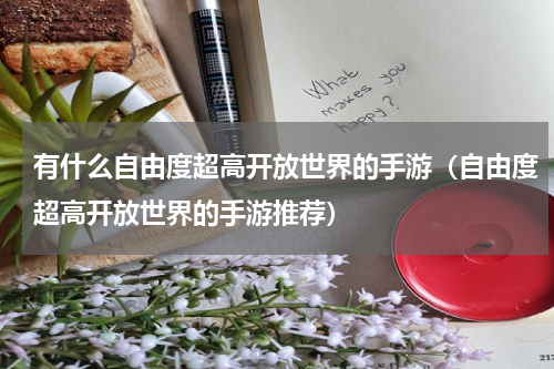 有什么自由度超高开放世界的手游（自由度超高开放世界的手游推荐）