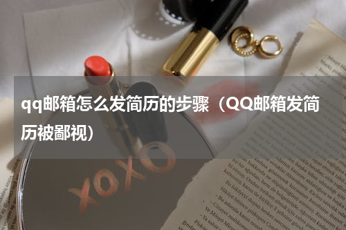 qq邮箱怎么发简历的步骤（QQ邮箱发简历被鄙视）