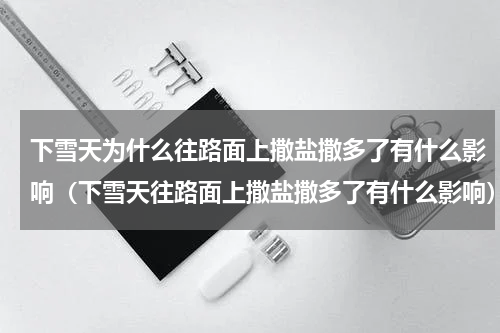 下雪天为什么往路面上撒盐撒多了有什么影响（下雪天往路面上撒盐撒多了有什么影响）