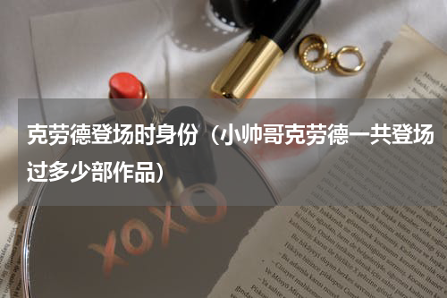 克劳德登场时身份（小帅哥克劳德一共登场过多少部作品）