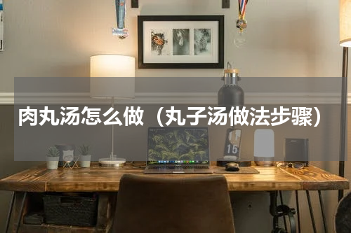 肉丸汤怎么做（丸子汤做法步骤）