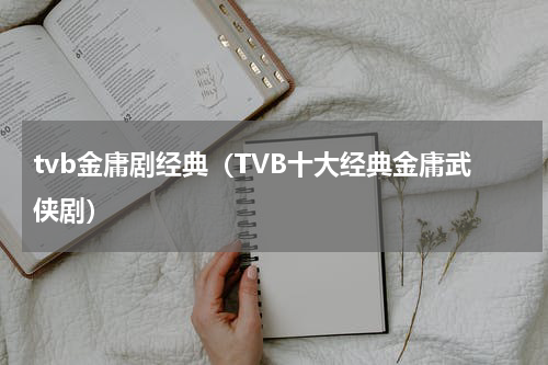 tvb金庸剧经典（TVB十大经典金庸武侠剧）