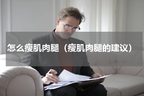 怎么瘦肌肉腿（瘦肌肉腿的建议）