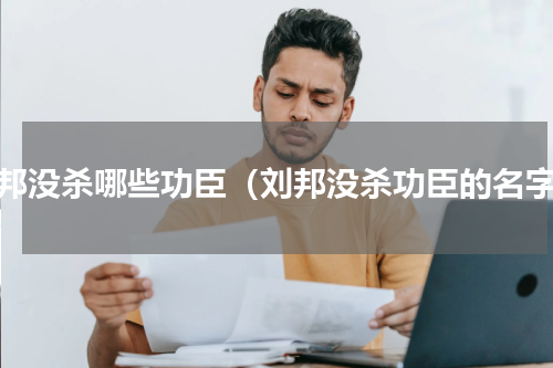 刘邦没杀哪些功臣（刘邦没杀功臣的名字）