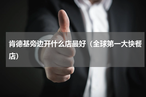 肯德基旁边开什么店最好（全球第一大快餐店）