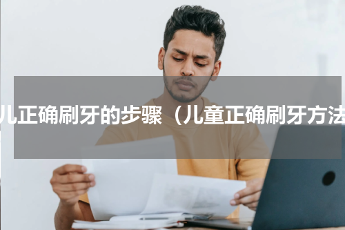 幼儿正确刷牙的步骤（儿童正确刷牙方法）