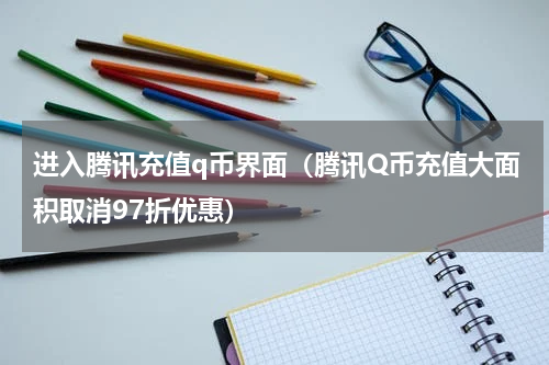 进入腾讯充值q币界面（腾讯Q币充值大面积取消97折优惠）
