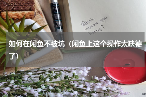 如何在闲鱼不被坑（闲鱼上这个操作太缺德了）