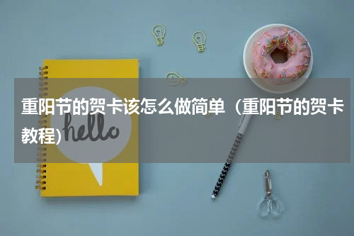 重阳节的贺卡该怎么做简单（重阳节的贺卡教程）