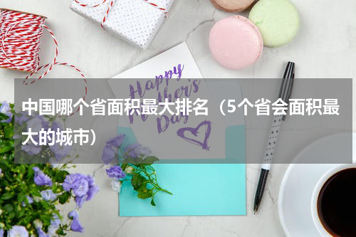 中国哪个省面积最大排名（5个省会面积最大的城市）