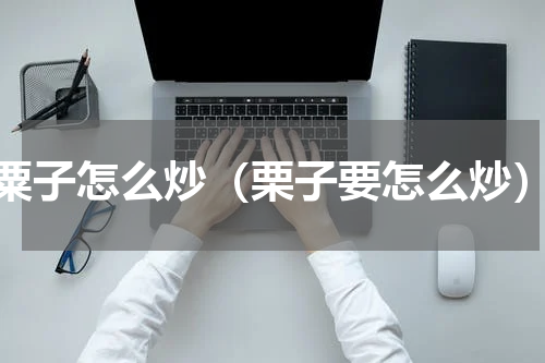 粟子怎么炒（栗子要怎么炒）