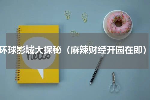 环球影城大探秘（麻辣财经开园在即）