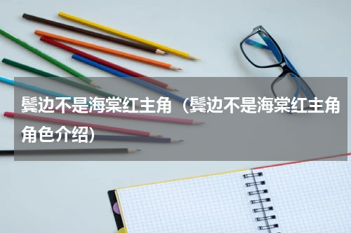 鬓边不是海棠红主角（鬓边不是海棠红主角角色介绍）