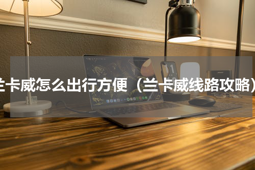 兰卡威怎么出行方便（兰卡威线路攻略）
