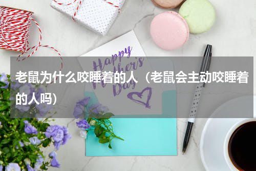 老鼠为什么咬睡着的人（老鼠会主动咬睡着的人吗）