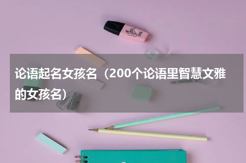 论语起名女孩名（200个论语里智慧文雅的女孩名）