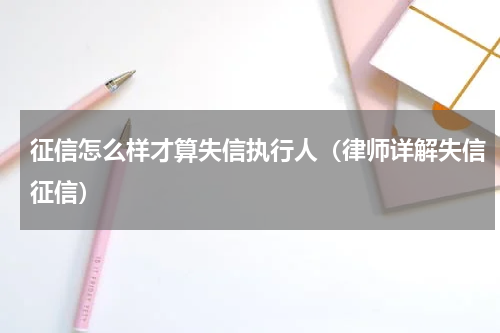征信怎么样才算失信执行人（律师详解失信征信）