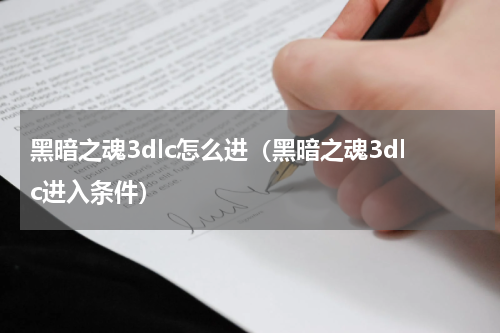 黑暗之魂3dlc怎么进（黑暗之魂3dlc进入条件）