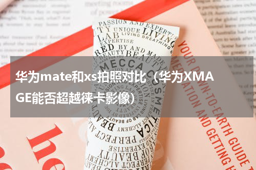 华为mate和xs拍照对比（华为XMAGE能否超越徕卡影像）