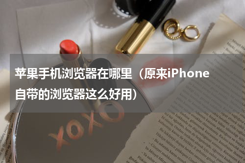 苹果手机浏览器在哪里（原来iPhone自带的浏览器这么好用）