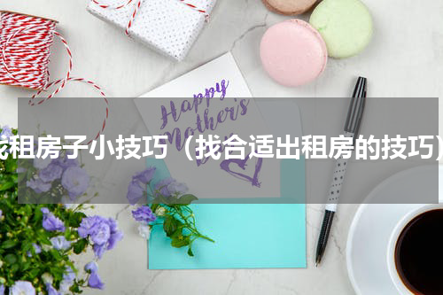 找租房子小技巧（找合适出租房的技巧）
