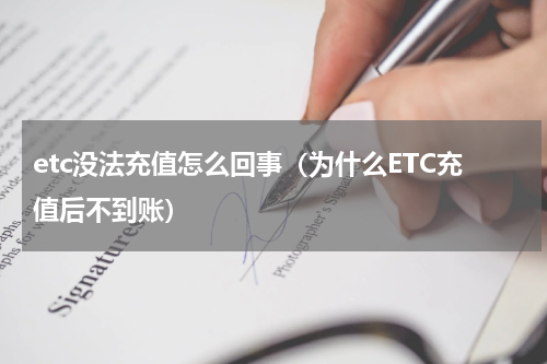 etc没法充值怎么回事（为什么ETC充值后不到账）