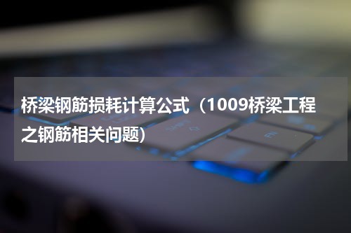 桥梁钢筋损耗计算公式（1009桥梁工程之钢筋相关问题）