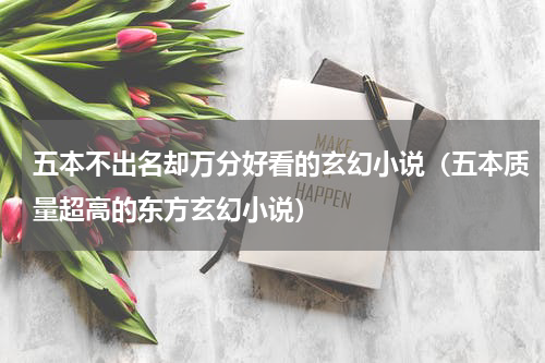五本不出名却万分好看的玄幻小说（五本质量超高的东方玄幻小说）