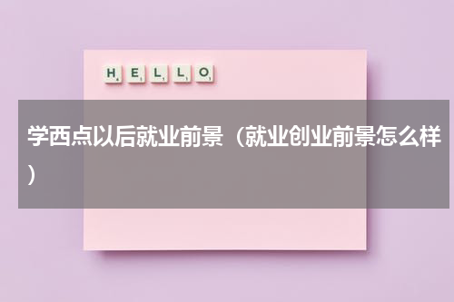 学西点以后就业前景（就业创业前景怎么样）