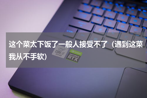 这个菜太下饭了一般人接受不了（遇到这菜我从不手软）