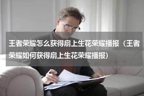 王者荣耀怎么获得扇上生花荣耀播报（王者荣耀如何获得扇上生花荣耀播报）