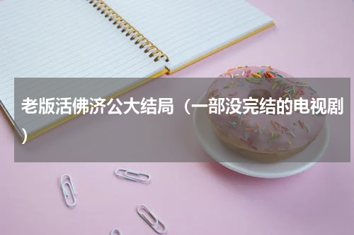 老版活佛济公大结局（一部没完结的电视剧）