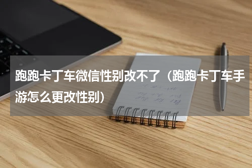 跑跑卡丁车微信性别改不了（跑跑卡丁车手游怎么更改性别）