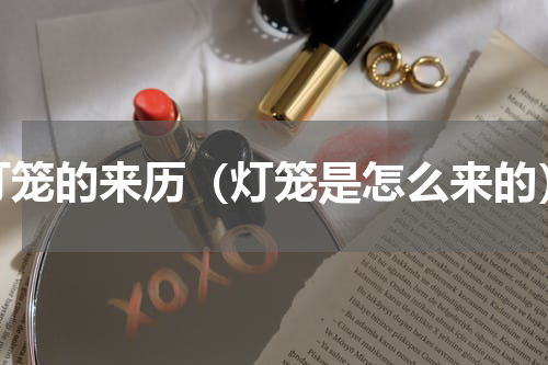 灯笼的来历（灯笼是怎么来的）