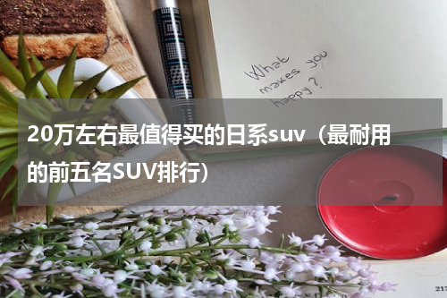 20万左右最值得买的日系suv（最耐用的前五名SUV排行）