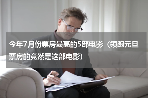 今年7月份票房最高的5部电影（领跑元旦票房的竟然是这部电影）