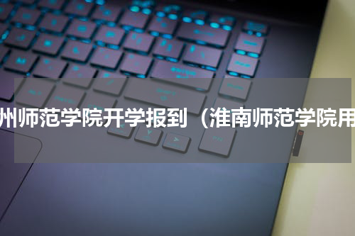 湖州师范学院开学报到（淮南师范学院用）