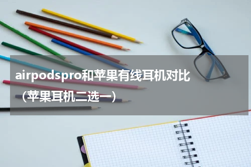 airpodspro和苹果有线耳机对比（苹果耳机二选一）