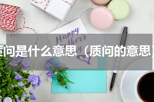 质问是什么意思（质问的意思）