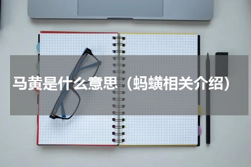 马黄是什么意思（蚂蟥相关介绍）