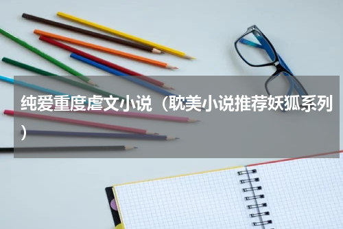 纯爱重度虐文小说（耽美小说推荐妖狐系列）