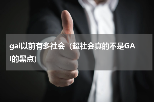 gai以前有多社会（超社会真的不是GAI的黑点）