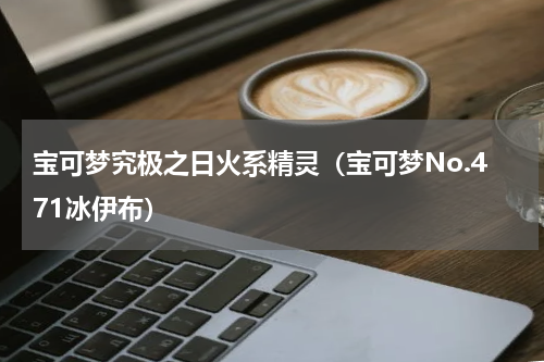 宝可梦究极之日火系精灵（宝可梦No.471冰伊布）