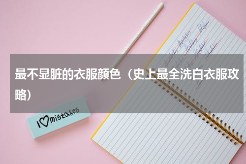 最不显脏的衣服颜色（史上最全洗白衣服攻略）