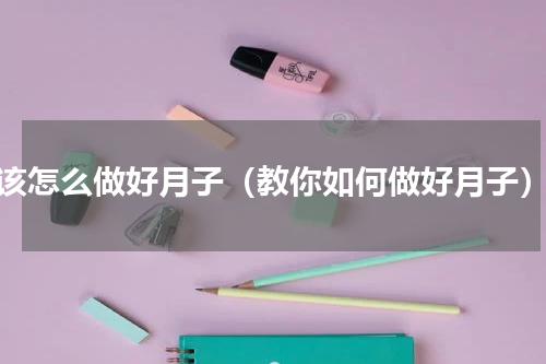 该怎么做好月子（教你如何做好月子）