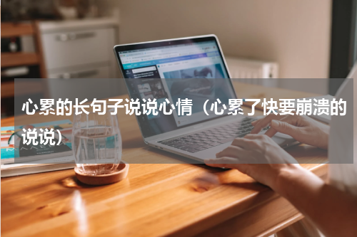 心累的长句子说说心情（心累了快要崩溃的说说）