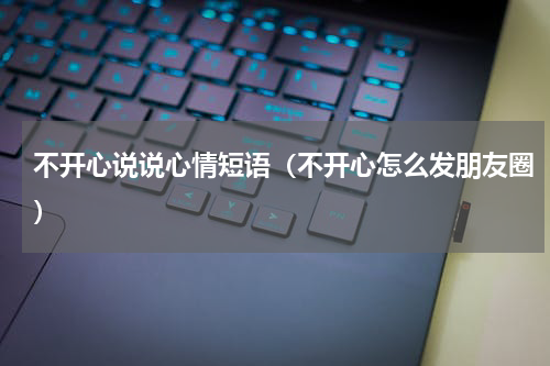 不开心说说心情短语（不开心怎么发朋友圈）