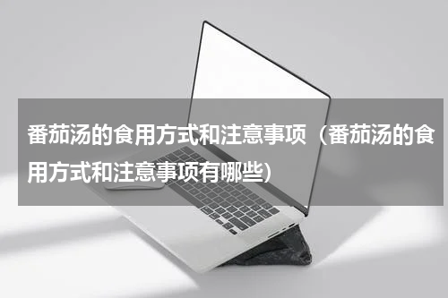 番茄汤的食用方式和注意事项（番茄汤的食用方式和注意事项有哪些）
