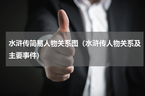 水浒传简易人物关系图（水浒传人物关系及主要事件）