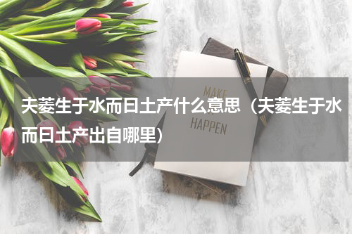 夫菱生于水而曰土产什么意思（夫菱生于水而曰土产出自哪里）